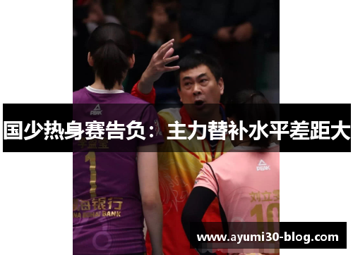 国少热身赛告负：主力替补水平差距大