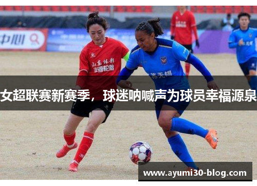 女超联赛新赛季，球迷呐喊声为球员幸福源泉