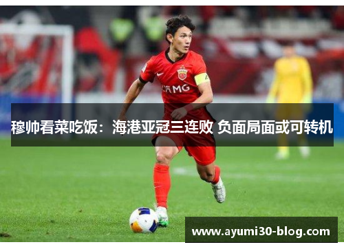 穆帅看菜吃饭：海港亚冠三连败 负面局面或可转机