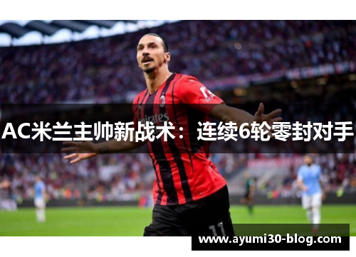 AC米兰主帅新战术：连续6轮零封对手