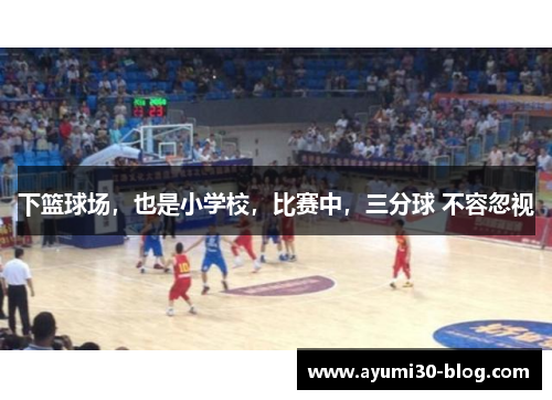 下篮球场，也是小学校，比赛中，三分球 不容忽视